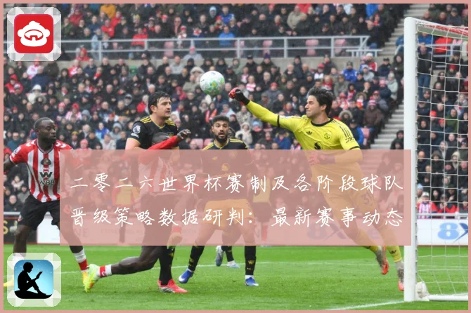 二零二六世界杯赛制及各阶段球队晋级策略数据研判：最新赛事动态与深度分析