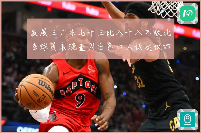 发展三广东七十三比八十八不敌北京球员表现奎因出色六人低迷仅四人赛场复盘：最新赛事动态与深度分析