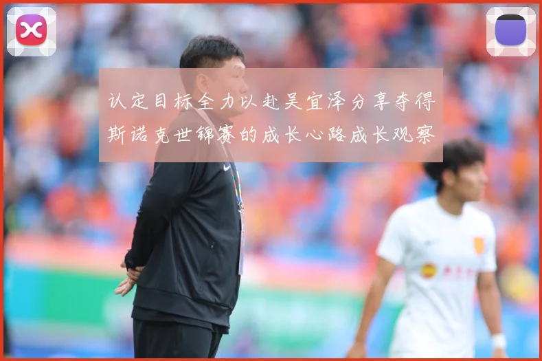 认定目标全力以赴吴宜泽分享夺得斯诺克世锦赛的成长心路成长观察：最新赛事动态与深度分析