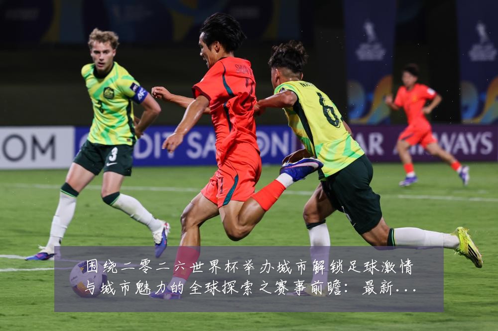 围绕二零二六世界杯举办城市解锁足球激情与城市魅力的全球探索之赛事前瞻：最新赛事动态与深度分析