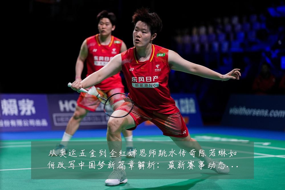 从奥运五金到全红婵恩师跳水传奇陈若琳如何改写中国梦新篇章解析：最新赛事动态与深度分析