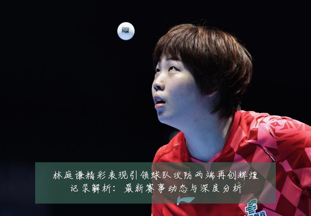 林庭谦精彩表现引领球队攻防两端再创辉煌记录解析：最新赛事动态与深度分析
