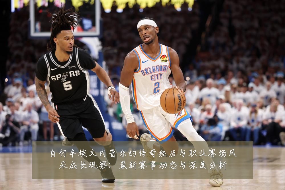 自行车埃文内普尔的传奇经历与职业赛场风采成长观察：最新赛事动态与深度分析