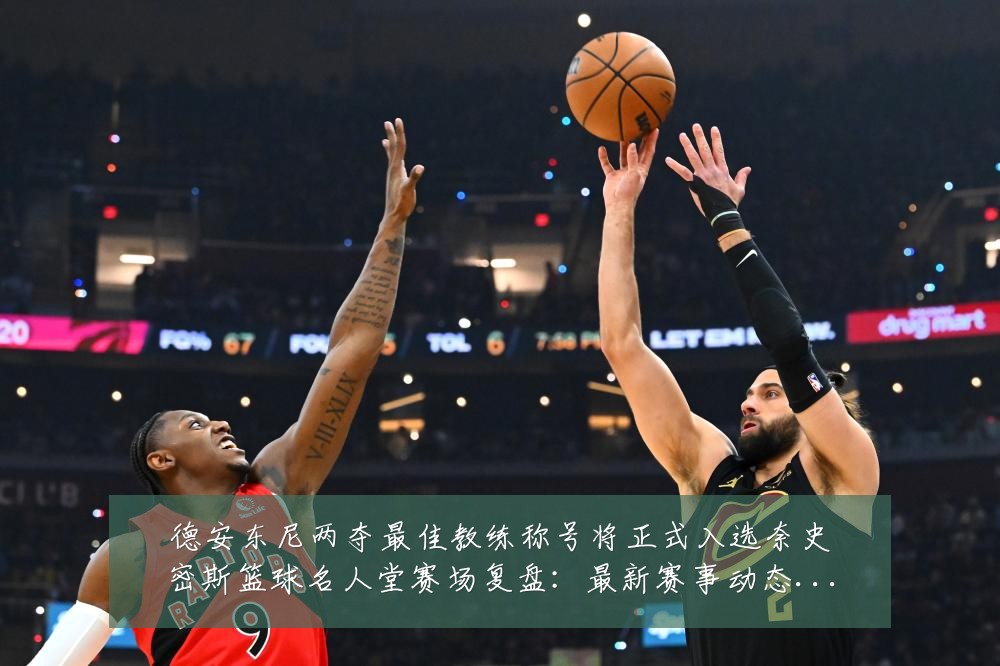 德安东尼两夺最佳教练称号将正式入选奈史密斯篮球名人堂赛场复盘：最新赛事动态与深度分析